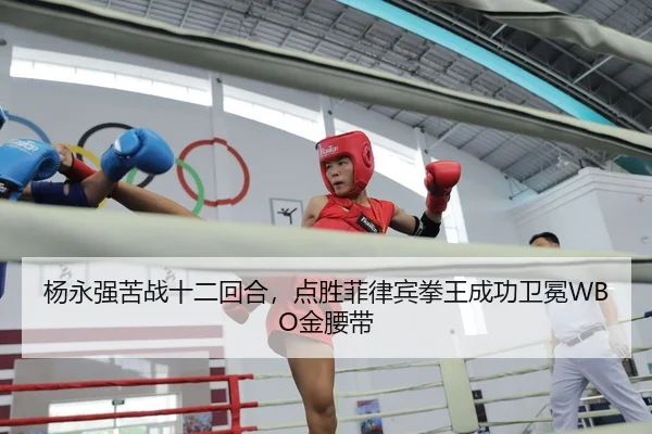 杨永强苦战十二回合，点胜菲律宾拳王成功卫冕WBO金腰带